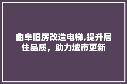 曲阜旧房改造电梯,提升居住品质，助力城市更新