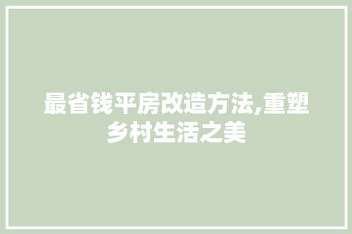 最省钱平房改造方法,重塑乡村生活之美