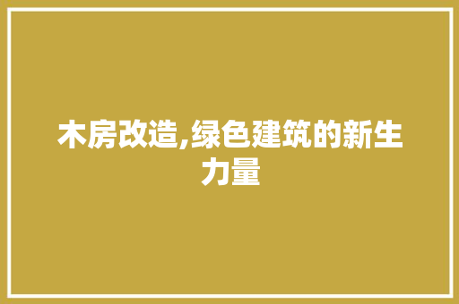 木房改造,绿色建筑的新生力量