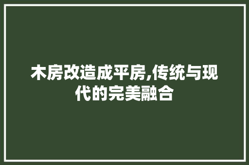 木房改造成平房,传统与现代的完美融合
