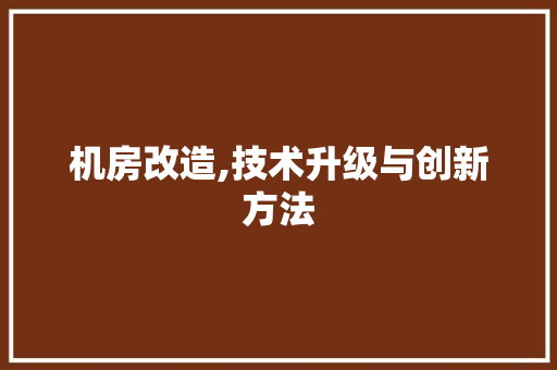机房改造,技术升级与创新方法