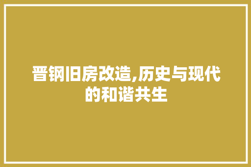 晋钢旧房改造,历史与现代的和谐共生
