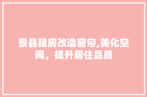景县租房改造窗帘,美化空间，提升居住品质