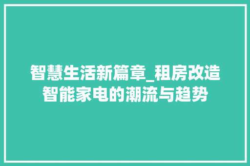 智慧生活新篇章_租房改造智能家电的潮流与趋势