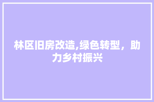 林区旧房改造,绿色转型，助力乡村振兴