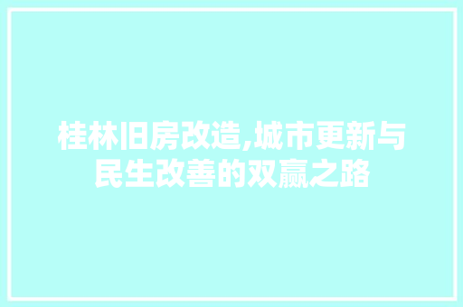 桂林旧房改造,城市更新与民生改善的双赢之路