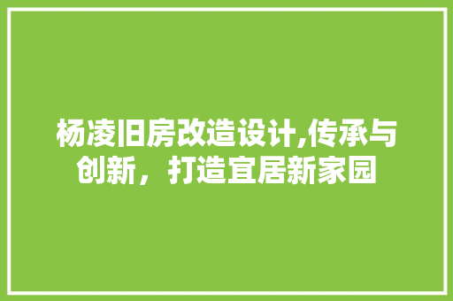 杨凌旧房改造设计,传承与创新，打造宜居新家园