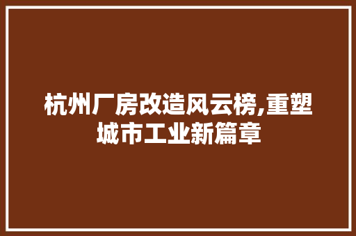 杭州厂房改造风云榜,重塑城市工业新篇章