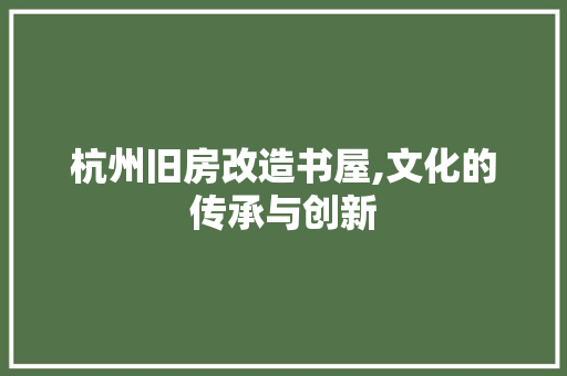 杭州旧房改造书屋,文化的传承与创新