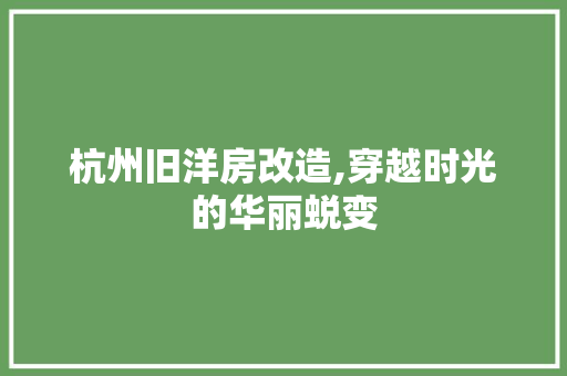 杭州旧洋房改造,穿越时光的华丽蜕变