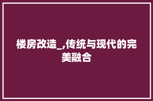 楼房改造_,传统与现代的完美融合