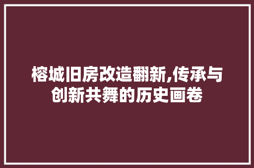 榕城旧房改造翻新,传承与创新共舞的历史画卷