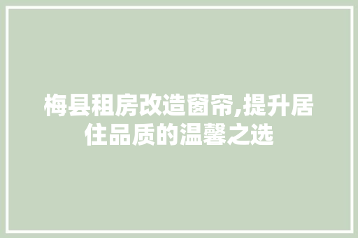 梅县租房改造窗帘,提升居住品质的温馨之选