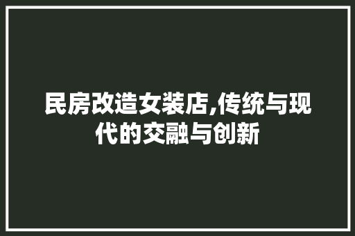 民房改造女装店,传统与现代的交融与创新