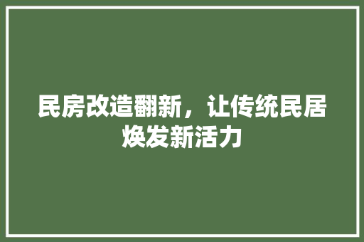 民房改造翻新，让传统民居焕发新活力