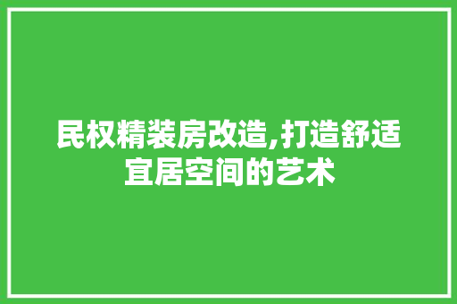 民权精装房改造,打造舒适宜居空间的艺术