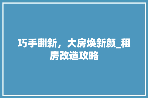 巧手翻新，大房焕新颜_租房改造攻略