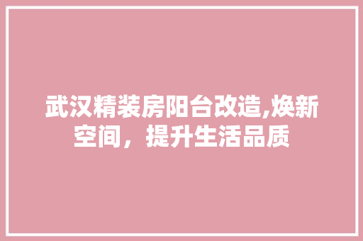 武汉精装房阳台改造,焕新空间，提升生活品质