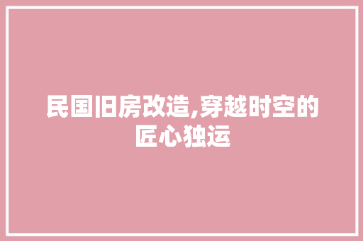 民国旧房改造,穿越时空的匠心独运
