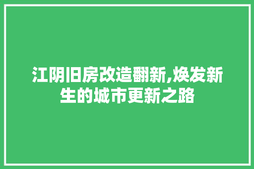 江阴旧房改造翻新,焕发新生的城市更新之路