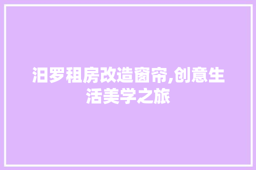 汨罗租房改造窗帘,创意生活美学之旅