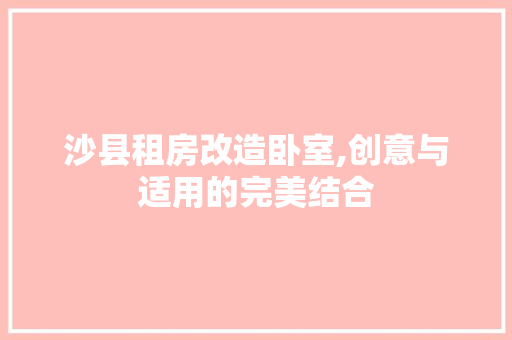 沙县租房改造卧室,创意与适用的完美结合