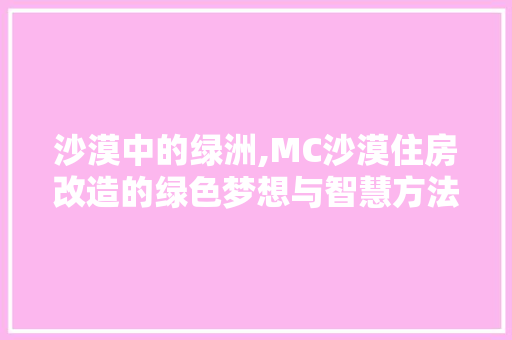 沙漠中的绿洲,MC沙漠住房改造的绿色梦想与智慧方法