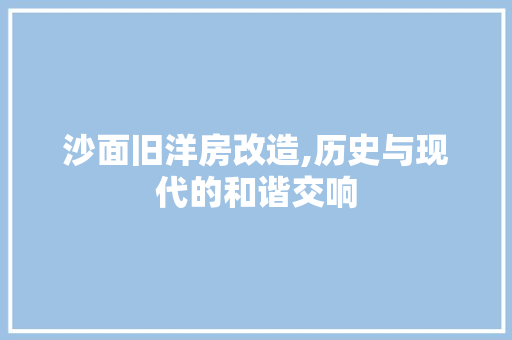 沙面旧洋房改造,历史与现代的和谐交响