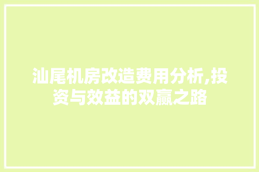 汕尾机房改造费用分析,投资与效益的双赢之路