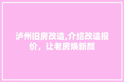 泸州旧房改造,介绍改造报价，让老房焕新颜
