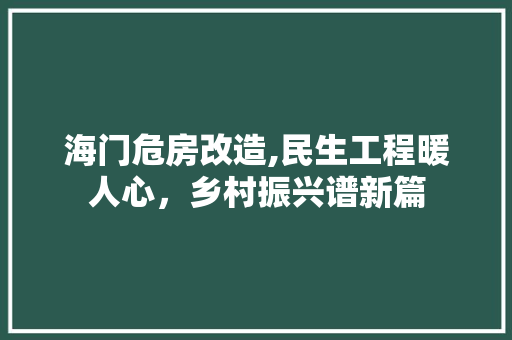 海门危房改造,民生工程暖人心，乡村振兴谱新篇