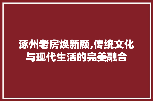 涿州老房焕新颜,传统文化与现代生活的完美融合