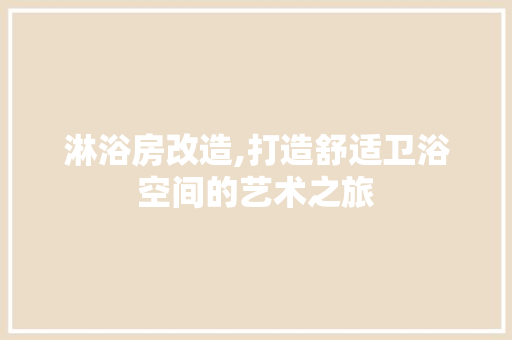 淋浴房改造,打造舒适卫浴空间的艺术之旅