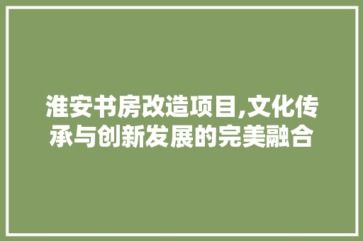 淮安书房改造项目,文化传承与创新发展的完美融合