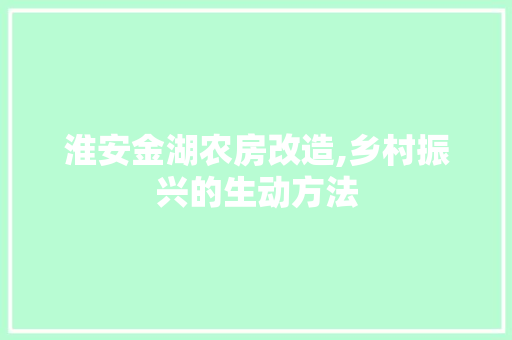 淮安金湖农房改造,乡村振兴的生动方法