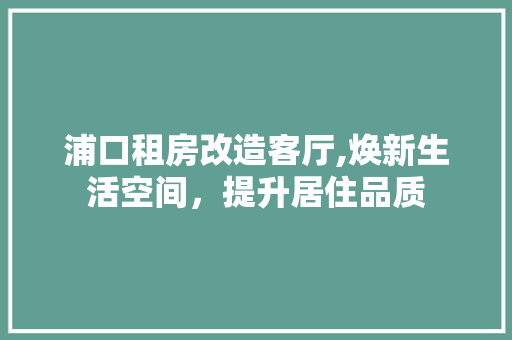 浦口租房改造客厅,焕新生活空间，提升居住品质