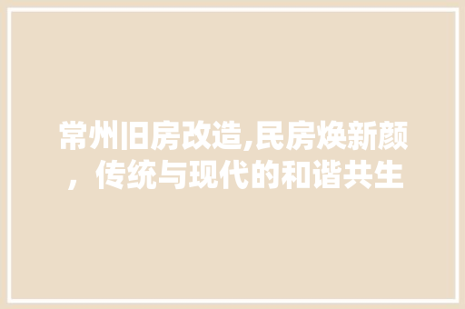 常州旧房改造,民房焕新颜，传统与现代的和谐共生