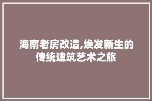 海南老房改造,焕发新生的传统建筑艺术之旅