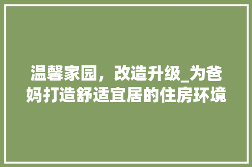 温馨家园，改造升级_为爸妈打造舒适宜居的住房环境