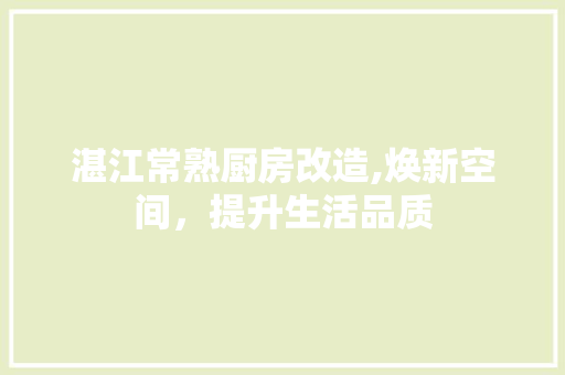 湛江常熟厨房改造,焕新空间，提升生活品质