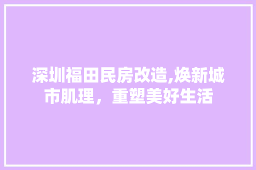 深圳福田民房改造,焕新城市肌理，重塑美好生活