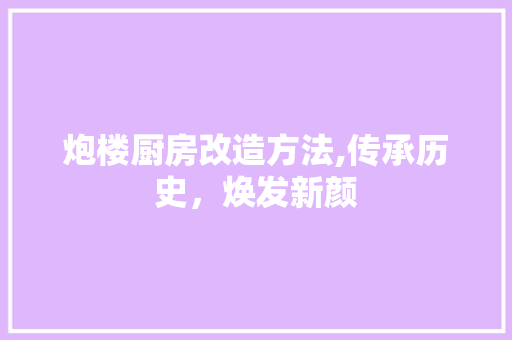 炮楼厨房改造方法,传承历史，焕发新颜