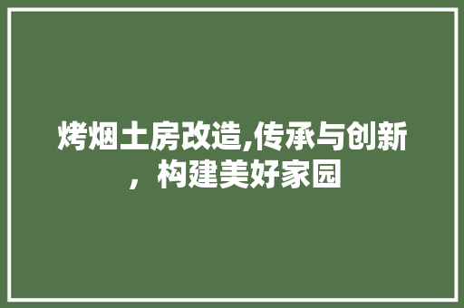 烤烟土房改造,传承与创新，构建美好家园