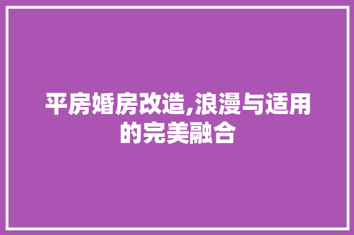 平房婚房改造,浪漫与适用的完美融合