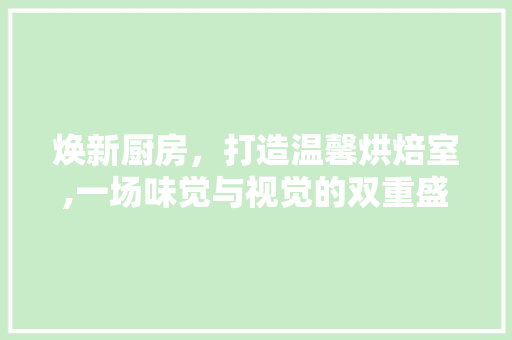 焕新厨房，打造温馨烘焙室,一场味觉与视觉的双重盛宴
