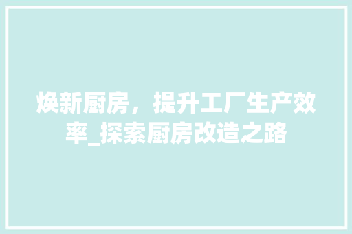 焕新厨房，提升工厂生产效率_探索厨房改造之路