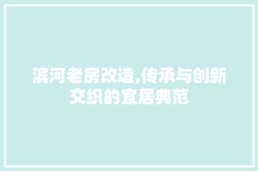 滨河老房改造,传承与创新交织的宜居典范