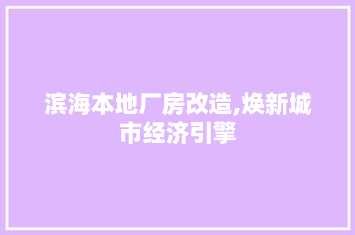 滨海本地厂房改造,焕新城市经济引擎