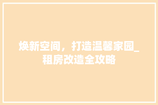 焕新空间，打造温馨家园_租房改造全攻略
