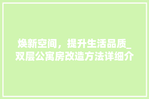 焕新空间，提升生活品质_双层公寓房改造方法详细介绍